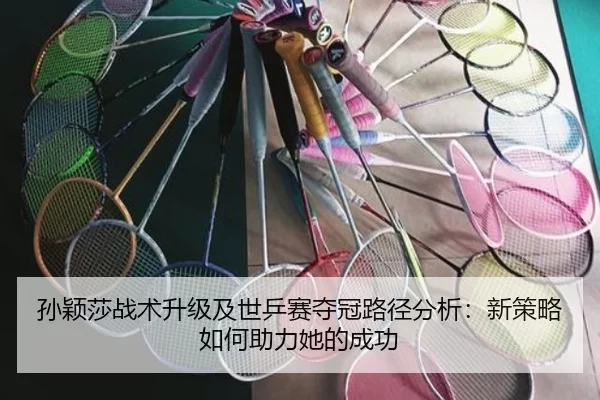孙颖莎战术升级及世乒赛夺冠路径分析：新策略如何助力她的成功