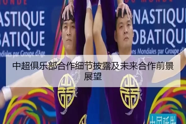 中超俱乐部合作细节披露及未来合作前景展望